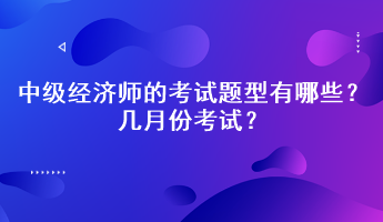 2023年中級(jí)經(jīng)濟(jì)師的考試題型有哪些？幾月份考試？