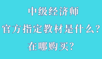 中級(jí)經(jīng)濟(jì)師官方指定教材是什么？在哪購(gòu)買(mǎi)？