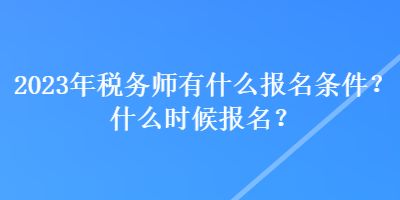 2023年稅務(wù)師有什么報(bào)名條件？什么時(shí)候報(bào)名？