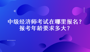 中級經濟師考試在哪里報名？報考年齡要求多大？