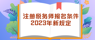 注冊(cè)稅務(wù)師報(bào)名條件2023年新規(guī)定