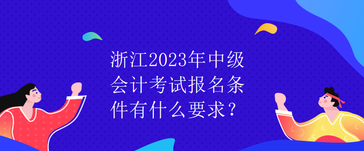 浙江2023年中級會計考試報名條件有什么要求？