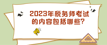 2023年稅務(wù)師考試的內(nèi)容包括哪些？