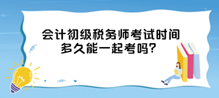 會計初級稅務(wù)師考試時間多久能一起考嗎？