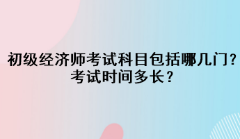 初級(jí)經(jīng)濟(jì)師考試科目包括哪幾門？考試時(shí)間多長？