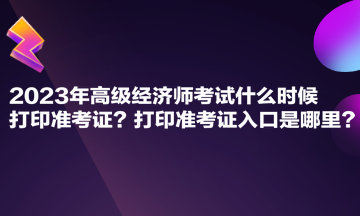 2023年高級(jí)經(jīng)濟(jì)師考試什么時(shí)候打印準(zhǔn)考證？打印準(zhǔn)考證入口是哪里？