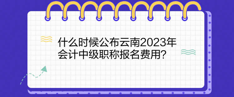 什么時(shí)候公布云南2023年會(huì)計(jì)中級(jí)職稱報(bào)名費(fèi)用？