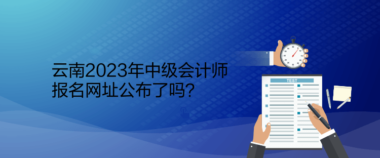 云南2023年中級會計師報名網址公布了嗎？