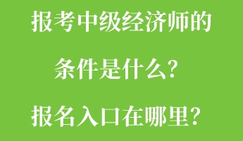 報(bào)考中級(jí)經(jīng)濟(jì)師的條件是什么？報(bào)名入口在哪里？