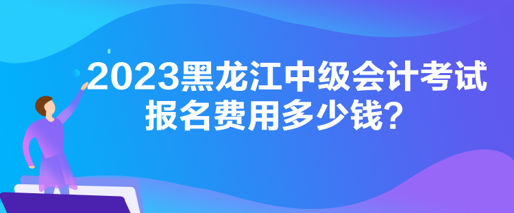 2023黑龍江中級(jí)會(huì)計(jì)考試報(bào)名費(fèi)用多少錢(qián)？