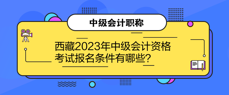 西藏2023年中級會計資格考試報名條件有哪些？