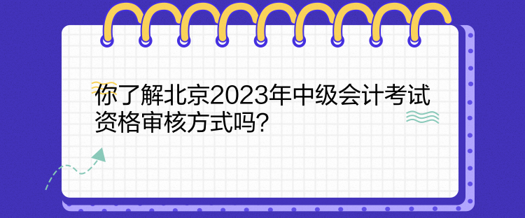 你了解北京2023年中級(jí)會(huì)計(jì)考試資格審核方式嗎？