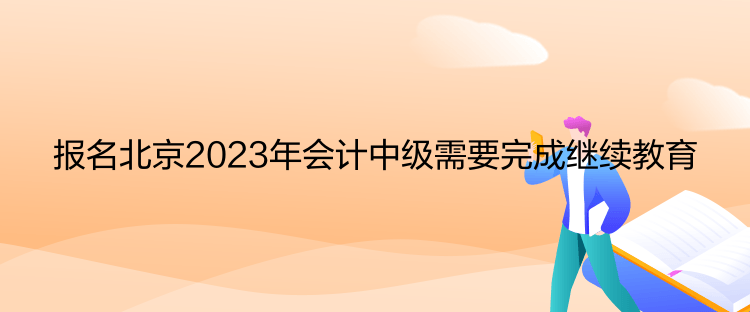 報(bào)名北京2023年會(huì)計(jì)中級(jí)需要完成繼續(xù)教育