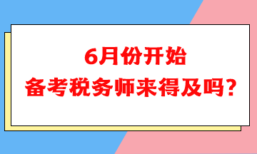 6月份開始備考稅務(wù)師可以嗎？來得及嗎？