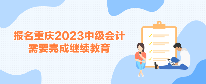 報(bào)名重慶2023中級會計(jì)考試需要完成繼續(xù)教育