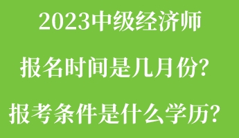 2023中級經濟師報名時間是幾月份？報考條件是什么學歷？