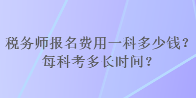 稅務(wù)師報名費(fèi)用一科多少錢？每科考多長時間？