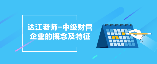 達江老師中級會計職稱《財務(wù)管理》企業(yè)的概念及特征