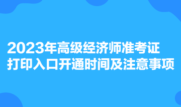 2023年高級(jí)經(jīng)濟(jì)師準(zhǔn)考證打印入口開(kāi)通時(shí)間及注意事項(xiàng)