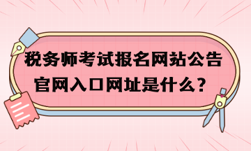 稅務(wù)師考試報名網(wǎng)站公告官網(wǎng)入口網(wǎng)址是什么？