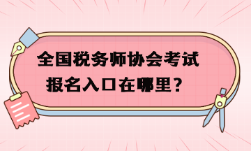 全國(guó)稅務(wù)師協(xié)會(huì)考試報(bào)名入口在哪里？