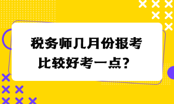 稅務師幾月份報考比較好考一點？