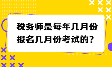 稅務(wù)師是每年幾月份報(bào)名幾月份考試的？