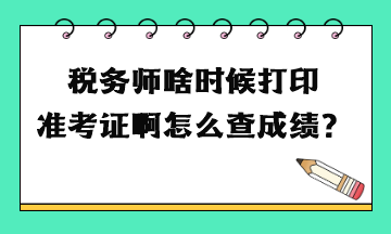 稅務(wù)師啥時(shí)候打印準(zhǔn)考證啊怎么查成績(jī)？