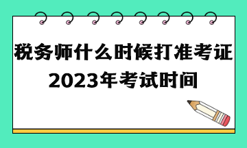 稅務(wù)師什么時候打準考證2023年考試時間