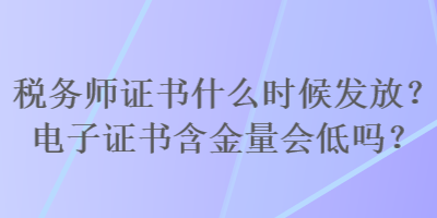 稅務(wù)師證書(shū)什么時(shí)候發(fā)放？電子證書(shū)含金量會(huì)低嗎？