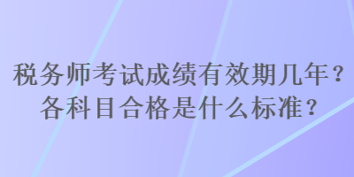 稅務(wù)師考試成績有效期幾年？各科目合格是什么標(biāo)準(zhǔn)？