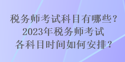 稅務(wù)師考試科目有哪些？2023年稅務(wù)師考試各科目時(shí)間如何安排？