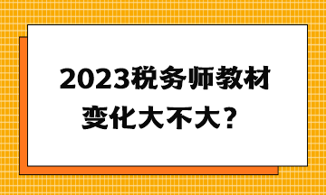 2023稅務(wù)師教材變化大不大？