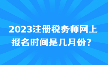 2023注冊稅務師網(wǎng)上報名時間是幾月份？