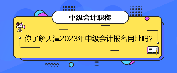 你了解天津2023年中級會計報名網(wǎng)址嗎？