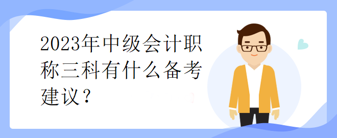 2023年中級會計職稱三科有什么備考建議？