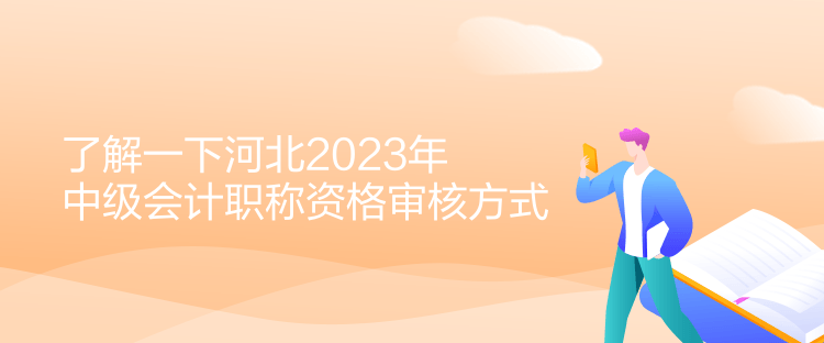 了解一下河北2023年中級(jí)會(huì)計(jì)職稱資格審核方式