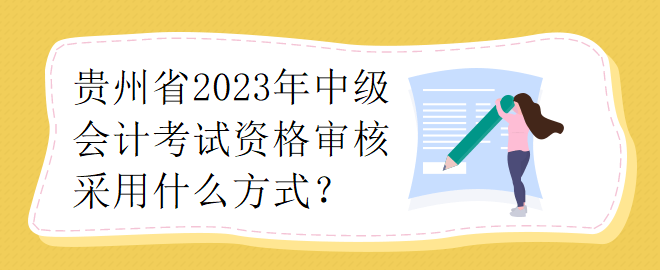 貴州省2023年中級會計考試資格審核采用什么方式？