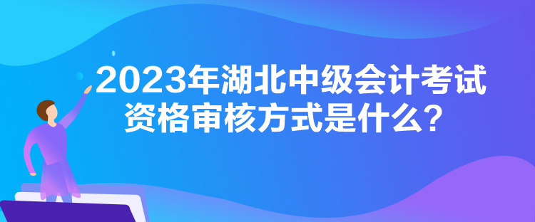 2023年湖北中級(jí)會(huì)計(jì)考試資格審核方式是什么？