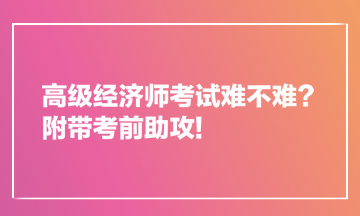 高級經(jīng)濟(jì)師考試難不難？附帶考前助攻!