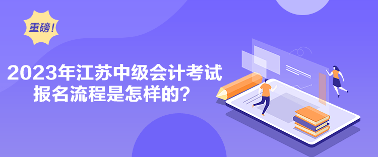 2023年江蘇中級會計考試報名流程是怎樣的？