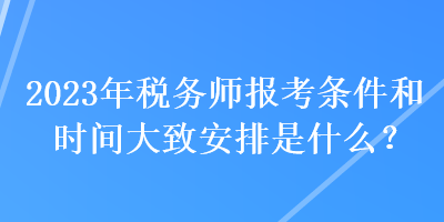 2023年稅務師報考條件和時間大致安排是什么？