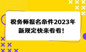 稅務師報名條件2023年新規(guī)定快來看看！