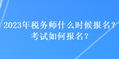 2023年稅務(wù)師什么時(shí)候報(bào)名？考試如何報(bào)名？