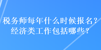 稅務(wù)師每年什么時(shí)候報(bào)名？經(jīng)濟(jì)類工作包括哪些？