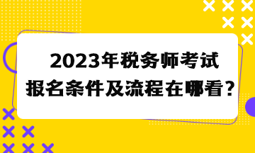 2023年稅務(wù)師考試報名條件及流程在哪看？