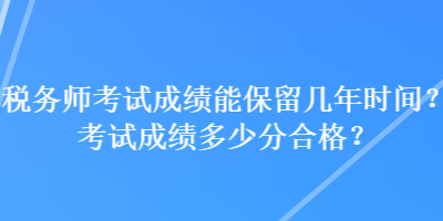 稅務師考試成績能保留幾年時間？考試成績多少分合格？