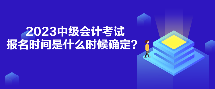 2023中級會(huì)計(jì)考試報(bào)名時(shí)間是什么時(shí)候確定？