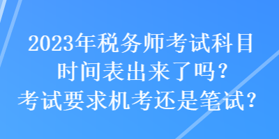 2023年稅務(wù)師考試科目時(shí)間表出來了嗎？考試要求機(jī)考還是筆試？