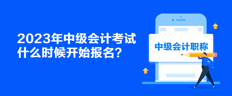 2023年中級會計考試什么時候開始報名？